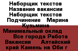Наборщик текстов › Название вакансии ­ Наборщик текстов › Подчинение ­ Марина Кузьмина › Минимальный оклад ­ 1 500 - Все города Работа » Вакансии   . Алтайский край,Камень-на-Оби г.
